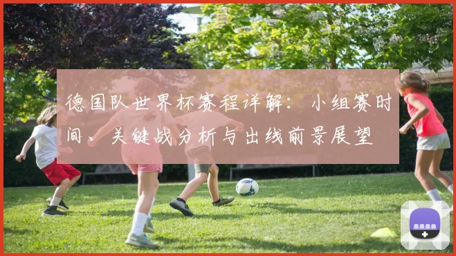德国队世界杯赛程详解：小组赛时间、关键战分析与出线前景展望
