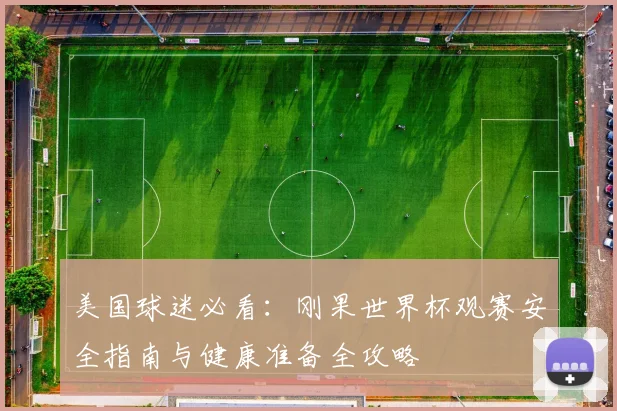 美国球迷必看：刚果世界杯观赛安全指南与健康准备全攻略