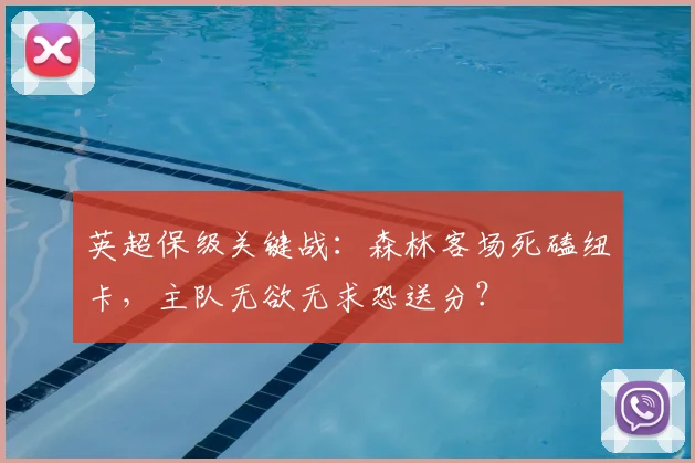 英超保级关键战：森林客场死磕纽卡，主队无欲无求恐送分？