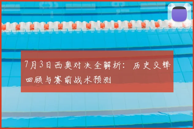 7月3日西奥对决全解析:历史交锋回顾与赛前战术预测