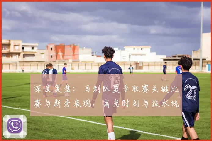深度复盘：马刺队夏季联赛关键比赛与新秀表现，高光时刻与技术统计全解析