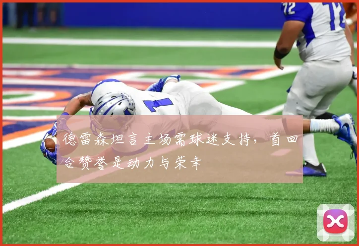 德雷森坦言主场需球迷支持，首回合赞誉是动力与荣幸