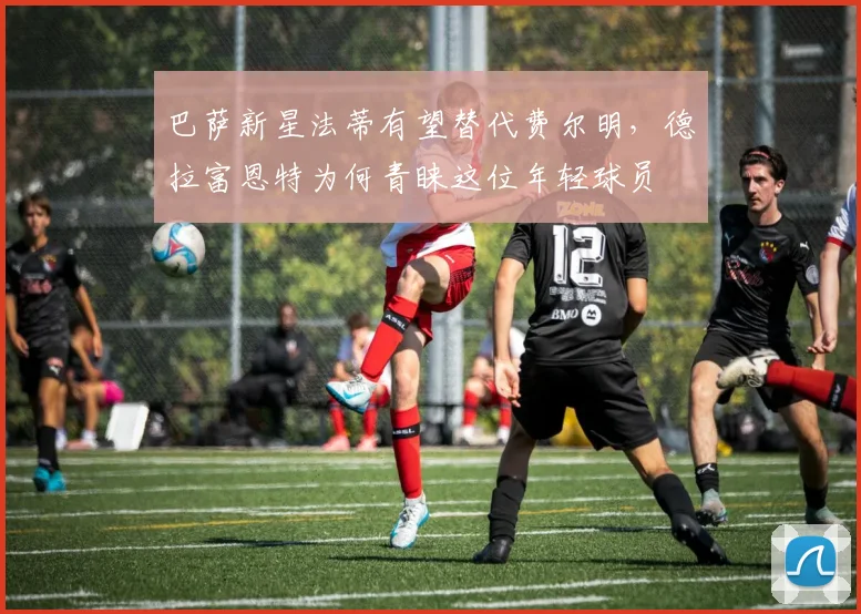 巴萨新星法蒂有望替代费尔明，德拉富恩特为何青睐这位年轻球员
