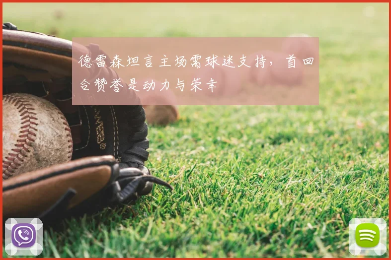 德雷森坦言主场需球迷支持，首回合赞誉是动力与荣幸