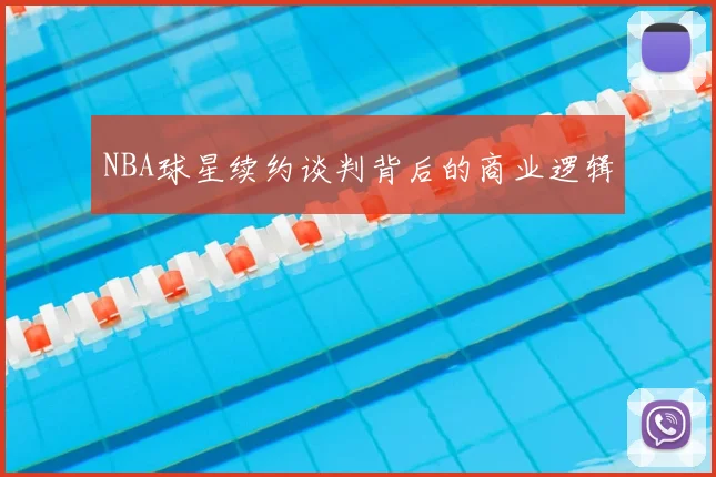 NBA球星续约谈判背后的商业逻辑